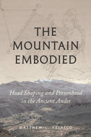 The Mountain Embodied : Head Shaping and Personhood in the Ancient Andes-9781477331514