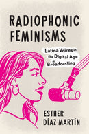 Radiophonic Feminisms : Latina Voices in the Digital Age of Broadcasting-9781477331736