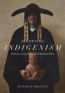 Inventing Indigenism : Francisco Laso's Image of Modern Peru-9781477331873
