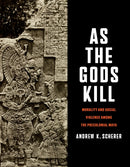 As the Gods Kill : Morality and Social Violence Among the Precolonial Maya-9781477331941