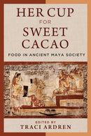 Her Cup for Sweet Cacao : Food in Ancient Maya Society-9781477331958