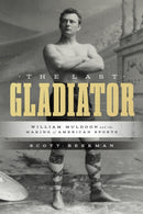 The Last Gladiator : William Muldoon and the Making of American Sports-9781477332245