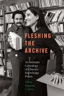 Fleshing the Archive : An Intimate Genealogy of Chicana Knowledge Praxis-9781477332955
