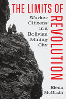 The Limits of Revolution : Worker Citizens in a Bolivian Mining City-9781477333297