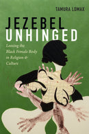 Jezebel Unhinged : Loosing the Black Female Body in Religion and Culture-9781478001072