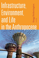 Infrastructure, Environment, and Life in the Anthropocene-9781478001485