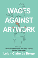 Wages Against Artwork : Decommodified Labor and the Claims of Socially Engaged Art-9781478004820