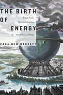 The Birth of Energy : Fossil Fuels, Thermodynamics, and the Politics of Work-9781478006329