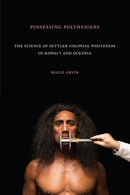 Possessing Polynesians : The Science of Settler Colonial Whiteness in Hawai`i and Oceania-9781478006336
