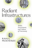Radiant Infrastructures : Media, Environment, and Cultures of Uncertainty-9781478008064