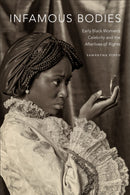 Infamous Bodies : Early Black Women's Celebrity and the Afterlives of Rights-9781478008323
