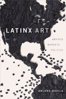 Latinx Art : Artists, Markets, and Politics-9781478009450