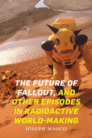 The Future of Fallout, and Other Episodes in Radioactive World-Making-9781478011149