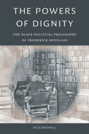 The Powers of Dignity : The Black Political Philosophy of Frederick Douglass-9781478011262