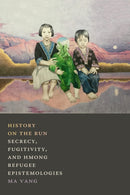 History on the Run : Secrecy, Fugitivity, and Hmong Refugee Epistemologies-9781478011316