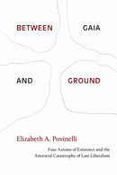 Between Gaia and Ground : Four Axioms of Existence and the Ancestral Catastrophe of Late Liberalism-9781478013648