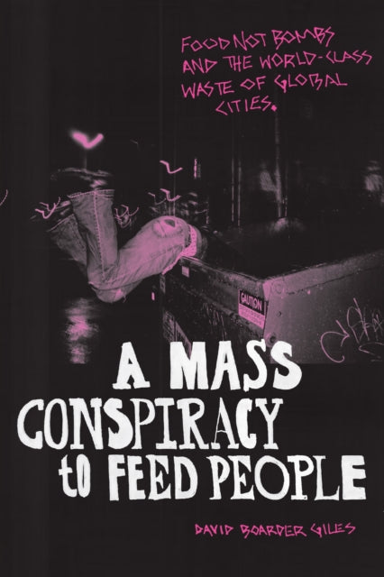 A Mass Conspiracy to Feed People : Food not Bombs and the World-Class Waste of Global Cities-9781478014416