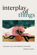 Interplay of Things : Religion, Art, and Presence Together-9781478014461
