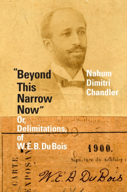 "Beyond This Narrow Now" : Or, Delimitations, of W. E. B. Du Bois-9781478014805