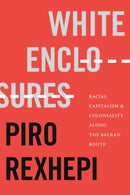 White Enclosures : Racial Capitalism and Coloniality Along the Balkan Route-9781478016632
