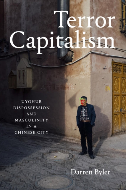 Terror Capitalism : Uyghur Dispossession and Masculinity in a Chinese City-9781478017646