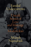Familial Undercurrents : Untold Stories of Love and Marriage in Modern Iran-9781478017776