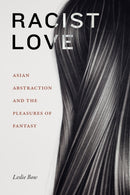 Racist Love : Asian Abstraction and the Pleasures of Fantasy-9781478017851