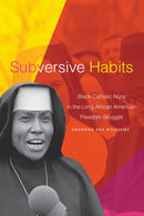 Subversive Habits : Black Catholic Nuns in the Long African American Freedom Struggle-9781478018209