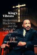 King's Vibrato : Modernism, Blackness, and the Sonic Life of Martin Luther King Jr.-9781478018407