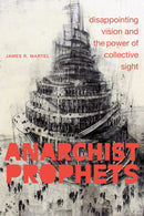 Anarchist Prophets : Disappointing Vision and the Power of Collective Sight-9781478018414