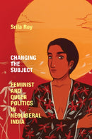 Changing the Subject : Feminist and Queer Politics in Neoliberal India-9781478018889