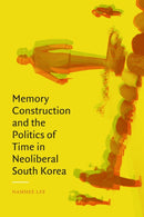 Memory Construction and the Politics of Time in Neoliberal South Korea-9781478018988