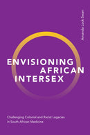 Envisioning African Intersex : Challenging Colonial and Racist Legacies in South African Medicine-9781478019619