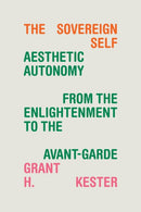 The Sovereign Self : Aesthetic Autonomy from the Enlightenment to the Avant-Garde-9781478020424