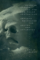 Climate Change and the New Polar Aesthetics : Artists Reimagine the Arctic and Antarctic-9781478023241