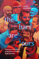 The Bars Are Ours : Histories and Cultures of Gay Bars in America,1960 and After-9781478024958