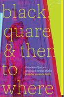 Black, Quare, and Then to Where : Theories of Justice and Black Sexual Ethics-9781478025146