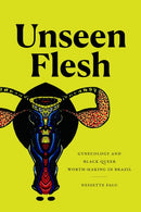 Unseen Flesh : Gynecology and Black Queer Worth-Making in Brazil-9781478025184