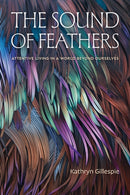 The Sound of Feathers : Attentive Living in a World Beyond Ourselves-9781478029403