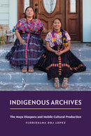 Indigenous Archives : The Maya Diaspora and Mobile Cultural Production-9781478029564