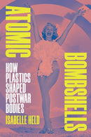 Atomic Bombshells : How Plastics Shaped Postwar Bodies-9781478029656