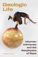 Geologic Life : Inhuman Intimacies and the Geophysics of Race-9781478030300