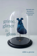Grime, Glitter, and Glass : The Body and the Sonic in Contemporary Black Art-9781478030577