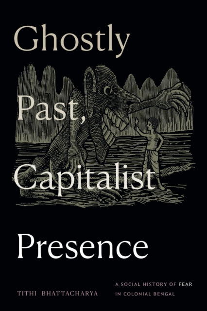 Ghostly Past, Capitalist Presence : A Social History of Fear in Colonial Bengal-9781478030713