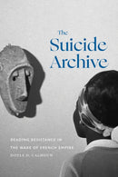 The Suicide Archive : Reading Resistance in the Wake of French Empire-9781478030744