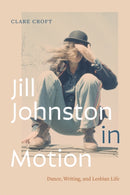 Jill Johnston in Motion : Dance, Writing, and Lesbian Life-9781478031055