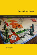 The Rule of Dons : Criminal Leaders and Political Authority in Urban Jamaica-9781478031154