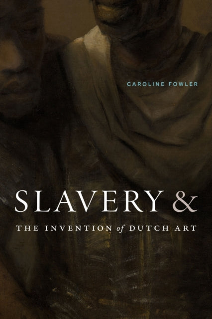Slavery and the Invention of Dutch Art-9781478031321