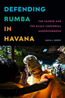 Defending Rumba in Havana : The Sacred and the Black Corporeal Undercommons-9781478031338