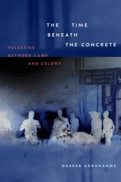 The Time Beneath the Concrete : Palestine Between Camp and Colony-9781478031444